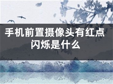 手機前置攝像頭有紅點閃爍是什么