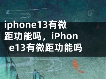 iphone13有微距功能嗎，iPhone13有微距功能嗎