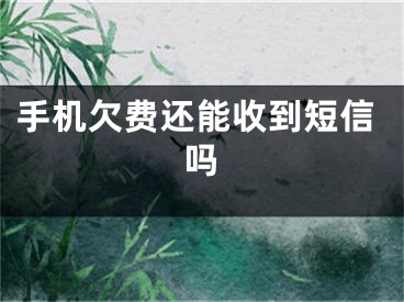 手機欠費還能收到短信嗎