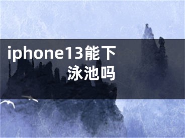 iphone13能下泳池嗎