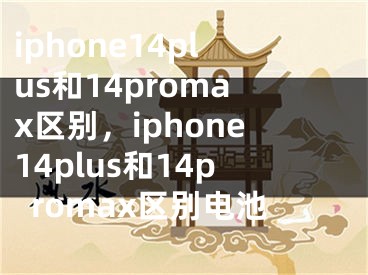 iphone14plus和14promax區(qū)別，iphone14plus和14promax區(qū)別電池