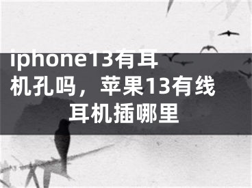 iphone13有耳機(jī)孔嗎，蘋果13有線耳機(jī)插哪里