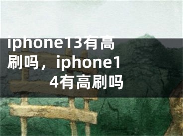 iphone13有高刷嗎，iphone14有高刷嗎