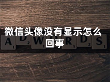 微信頭像沒有顯示怎么回事