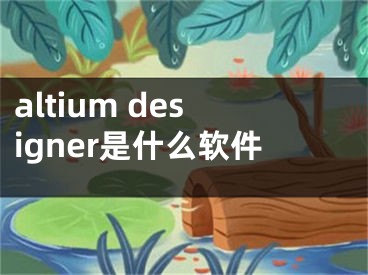 altium designer是什么軟件