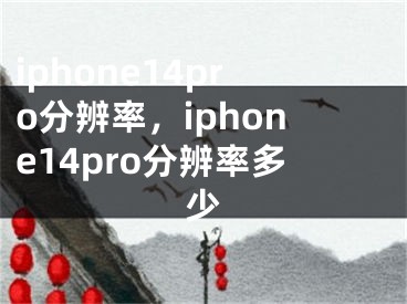 iphone14pro分辨率，iphone14pro分辨率多少