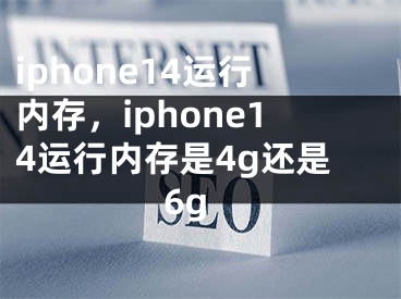 iphone14運(yùn)行內(nèi)存，iphone14運(yùn)行內(nèi)存是4g還是6g