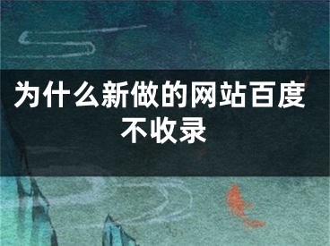 為什么新做的網(wǎng)站百度不收錄