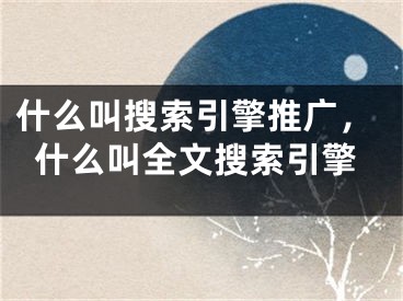 什么叫搜索引擎推廣，什么叫全文搜索引擎