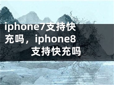 iphone7支持快充嗎，iphone8支持快充嗎