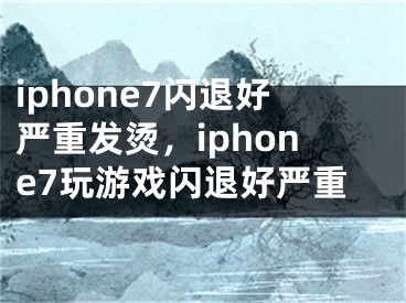 iphone7閃退好嚴(yán)重發(fā)燙，iphone7玩游戲閃退好嚴(yán)重