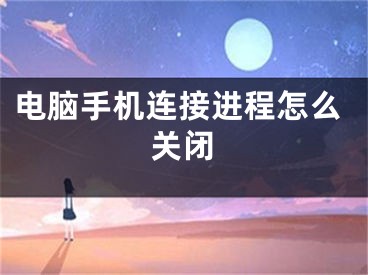 電腦手機連接進程怎么關(guān)閉