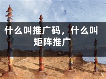 什么叫推廣碼，什么叫矩陣推廣