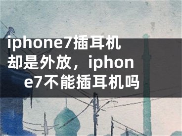 iphone7插耳機卻是外放，iphone7不能插耳機嗎