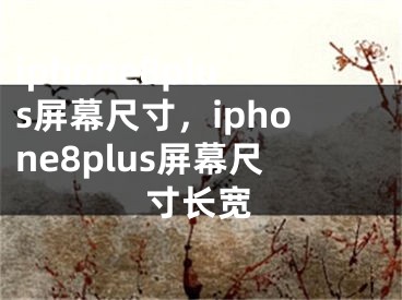 iphone8plus屏幕尺寸，iphone8plus屏幕尺寸長(zhǎng)寬