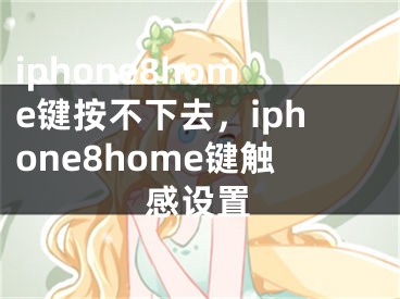 iphone8home鍵按不下去，iphone8home鍵觸感設置