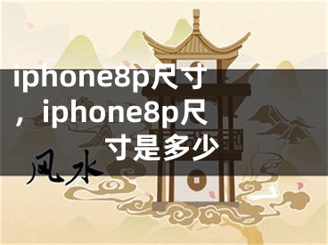 iphone8p尺寸，iphone8p尺寸是多少