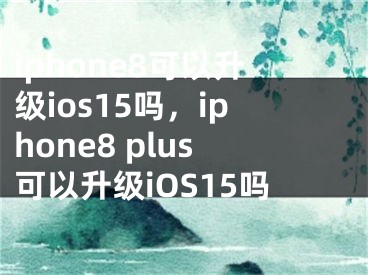 iphone8可以升級(jí)ios15嗎，iphone8 plus可以升級(jí)iOS15嗎