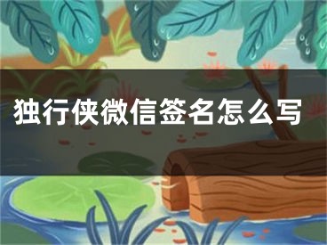 獨(dú)行俠微信簽名怎么寫