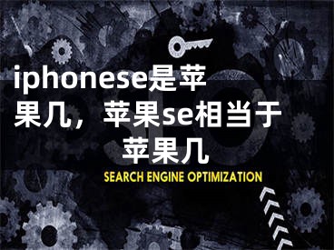 iphonese是蘋(píng)果幾，蘋(píng)果se相當(dāng)于蘋(píng)果幾