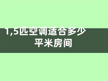 1,5匹空調(diào)適合多少平米房間