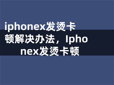 iphonex發(fā)燙卡頓解決辦法，Iphonex發(fā)燙卡頓