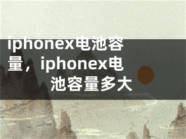 iphonex電池容量，iphonex電池容量多大