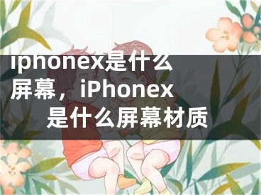 iphonex是什么屏幕，iPhonex是什么屏幕材質(zhì)