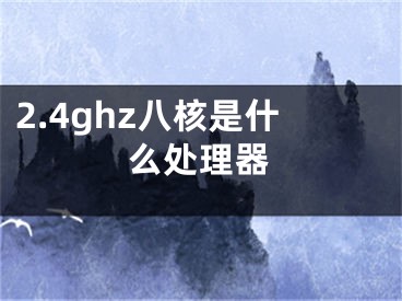 2.4ghz八核是什么處理器