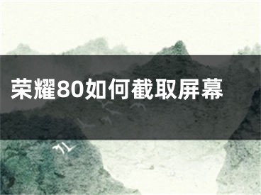 榮耀80如何截取屏幕