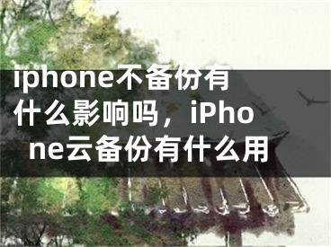 iphone不備份有什么影響嗎，iPhone云備份有什么用