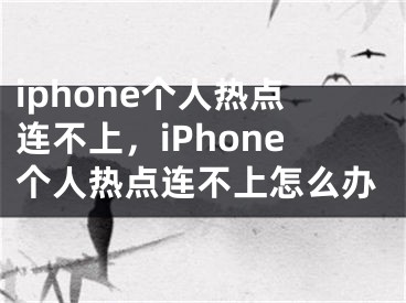 iphone個(gè)人熱點(diǎn)連不上，iPhone個(gè)人熱點(diǎn)連不上怎么辦