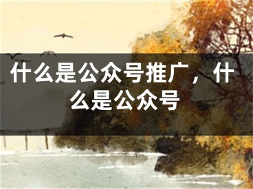 什么是公眾號推廣，什么是公眾號