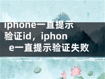 iphone一直提示驗(yàn)證id，iphone一直提示驗(yàn)證失敗