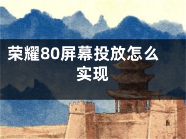 榮耀80屏幕投放怎么實(shí)現(xiàn)