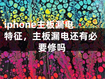 iphone主板漏電特征，主板漏電還有必要修嗎