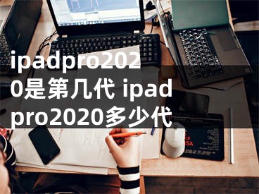 ipadpro2020是第幾代 ipadpro2020多少代