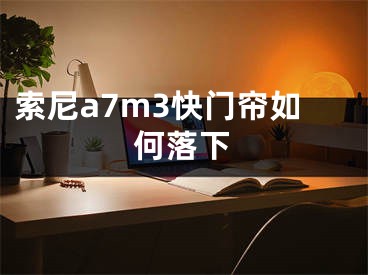 索尼a7m3快門簾如何落下