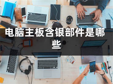 電腦主板含銀部件是哪些