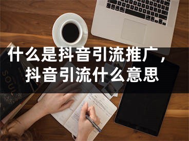 什么是抖音引流推廣，抖音引流什么意思