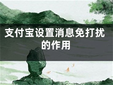 支付寶設(shè)置消息免打擾的作用