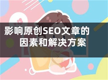 影響原創(chuàng)SEO文章的因素和解決方案