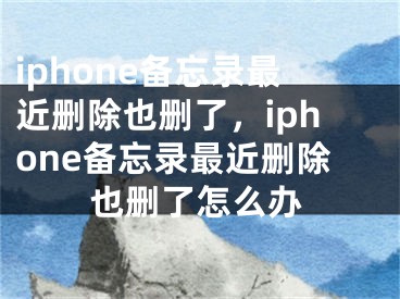 iphone備忘錄最近刪除也刪了，iphone備忘錄最近刪除也刪了怎么辦