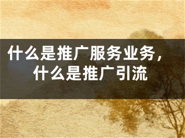 什么是推廣服務業(yè)務，什么是推廣引流