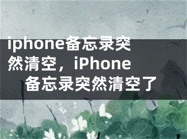 iphone備忘錄突然清空，iPhone備忘錄突然清空了