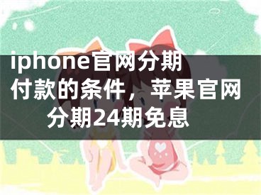 iphone官網分期付款的條件，蘋果官網分期24期免息