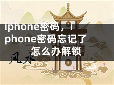 iphone密碼，iphone密碼忘記了怎么辦解鎖