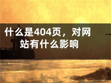 什么是404頁，對網(wǎng)站有什么影響 