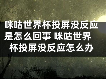 咪咕世界杯投屏沒反應(yīng)是怎么回事 咪咕世界杯投屏沒反應(yīng)怎么辦