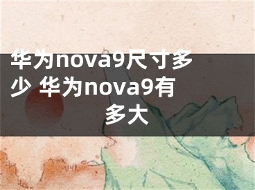 華為nova9尺寸多少 華為nova9有多大